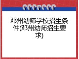 邓州幼师学校招生条件(邓州幼师招生要求)