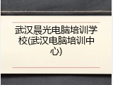 武汉晨光电脑培训学校(武汉电脑培训中心)