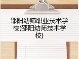 邵阳幼师职业技术学校(邵阳幼师技术学校)