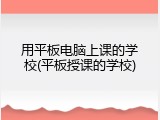 用平板电脑上课的学校(平板授课的学校)