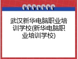 武汉新华电脑职业培训学校(新华电脑职业培训学校)