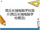 商丘长城电脑学校简介(商丘长城电脑学校概览)