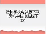 恐怖学校电脑版下载(恐怖学校电脑版下载)