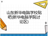 山东新华电脑学校贴吧(新华电脑学院讨论区)