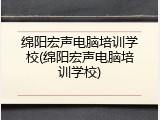 绵阳宏声电脑培训学校(绵阳宏声电脑培训学校)