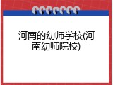 河南的幼师学校(河南幼师院校)