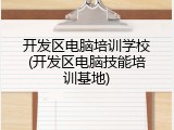 开发区电脑培训学校(开发区电脑技能培训基地)