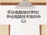 怀化电脑培训学校(怀化电脑技术培训中心)