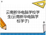 云南新华电脑学校学生(云南新华电脑学校学子)