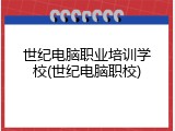 世纪电脑职业培训学校(世纪电脑职校)