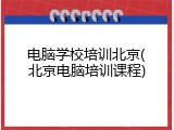 电脑学校培训北京(北京电脑培训课程)