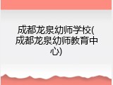 成都龙泉幼师学校(成都龙泉幼师教育中心)