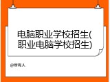 电脑职业学校招生(职业电脑学校招生)