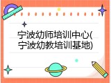 宁波幼师培训中心(宁波幼教培训基地)