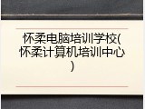 怀柔电脑培训学校(怀柔计算机培训中心)