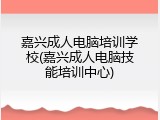 嘉兴成人电脑培训学校(嘉兴成人电脑技能培训中心)