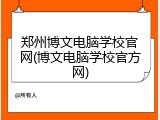 郑州博文电脑学校官网(博文电脑学校官方网)