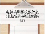 电脑培训学校教什么(电脑培训学校教授内容)