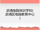 武清电脑培训学校(武清区电脑教育中心)