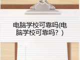 电脑学校可靠吗(电脑学校可靠吗？)
