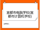 宜都市电脑学校(宜都市计算机学校)