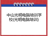中山光明电脑培训学校(光明电脑培训)