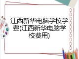 江西新华电脑学校学费(江西新华电脑学校费用)