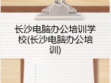 长沙电脑办公培训学校(长沙电脑办公培训)