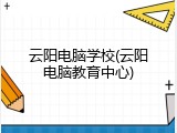 云阳电脑学校(云阳电脑教育中心)