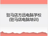 驻马店方远电脑学校(驻马店电脑培训)