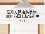 惠州方圆电脑学校(惠州方圆电脑培训中心)