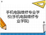 手机电脑维修专业学校(手机电脑维修专业学院)