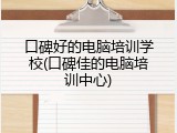 口碑好的电脑培训学校(口碑佳的电脑培训中心)