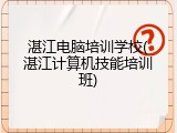 湛江电脑培训学校(湛江计算机技能培训班)