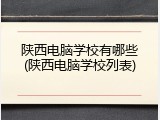 陕西电脑学校有哪些(陕西电脑学校列表)
