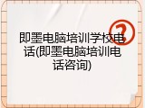 即墨电脑培训学校电话(即墨电脑培训电话咨询)