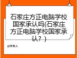 石家庄方正电脑学校国家承认吗(石家庄方正电脑学校国家承认？)