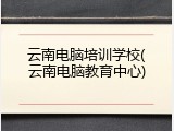 云南电脑培训学校(云南电脑教育中心)