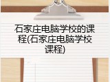 石家庄电脑学校的课程(石家庄电脑学校课程)