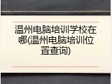 温州电脑培训学校在哪(温州电脑培训位置查询)