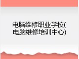 电脑维修职业学校(电脑维修培训中心)