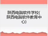 陕西电脑软件学校(陕西电脑软件教育中心)