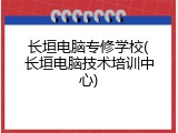 长垣电脑专修学校(长垣电脑技术培训中心)
