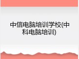 中信电脑培训学校(中科电脑培训)