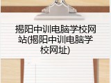 揭阳中训电脑学校网站(揭阳中训电脑学校网址)
