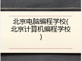 北京电脑编程学校(北京计算机编程学校)