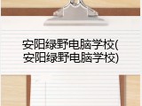 安阳绿野电脑学校(安阳绿野电脑学校)