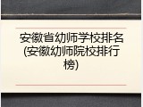 安徽省幼师学校排名(安徽幼师院校排行榜)
