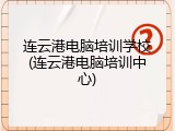连云港电脑培训学校(连云港电脑培训中心)