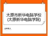 太原市新华电脑学校(太原新华电脑学院)